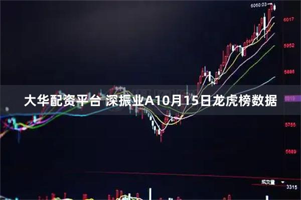 大华配资平台 深振业A10月15日龙虎榜数据