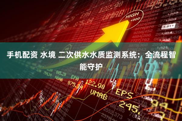 手机配资 水境 二次供水水质监测系统：全流程智能守护