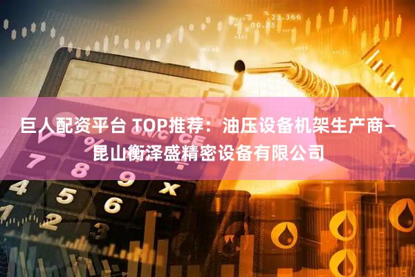 巨人配资平台 TOP推荐：油压设备机架生产商—昆山衡泽盛精密设备有限公司