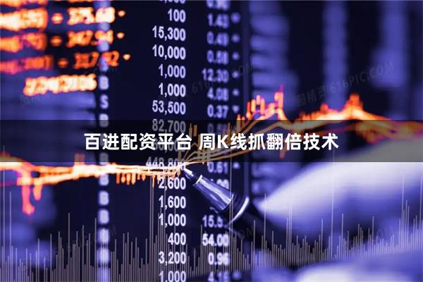 百进配资平台 周K线抓翻倍技术