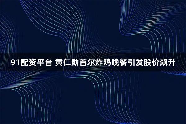 91配资平台 黄仁勋首尔炸鸡晚餐引发股价飙升