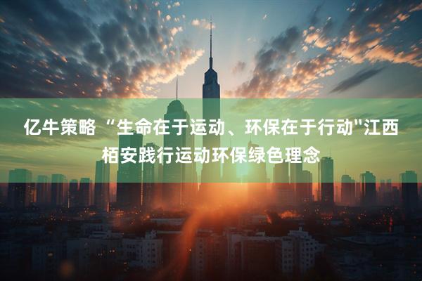 亿牛策略 “生命在于运动、环保在于行动〞江西栢安践行运动环保绿色理念