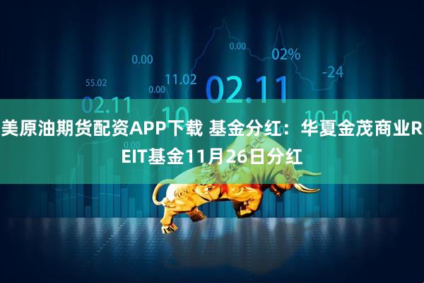 美原油期货配资APP下载 基金分红：华夏金茂商业REIT基金11月26日分红