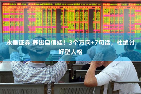 永崋证券 养出自信娃！3个方向+7句话，杜绝讨好型人格