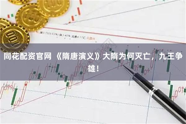 同花配资官网 《隋唐演义》大隋为何灭亡，九王争雄！