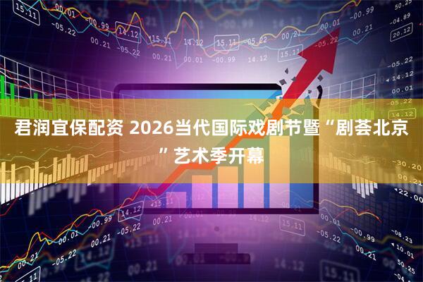君润宜保配资 2026当代国际戏剧节暨“剧荟北京”艺术季开幕